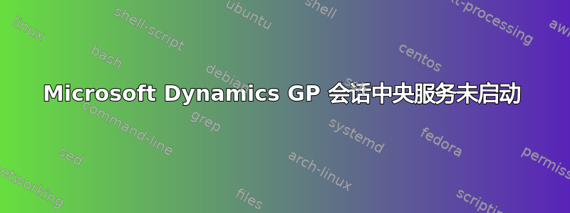 Microsoft Dynamics GP 会话中央服务未启动