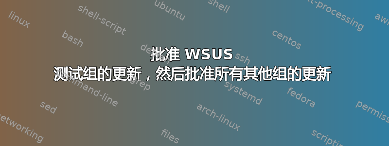 批准 WSUS 测试组的更新，然后批准所有其他组的更新