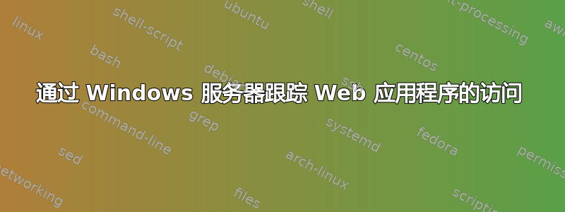 通过 Windows 服务器跟踪 Web 应用程序的访问