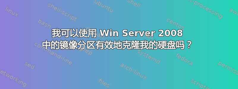 我可以使用 Win Server 2008 中的镜像分区有效地克隆我的硬盘吗？