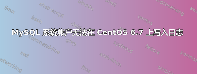 MySQL 系统帐户无法在 CentOS 6.7 上写入日志