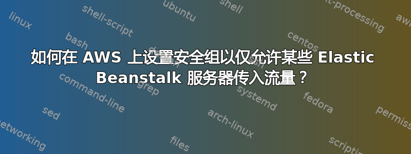 如何在 AWS 上设置安全组以仅允许某些 Elastic Beanstalk 服务器传入流量？