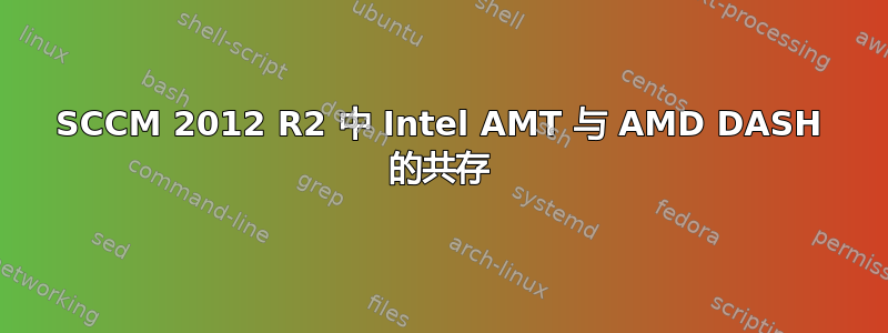 SCCM 2012 R2 中 Intel AMT 与 AMD DASH 的共存