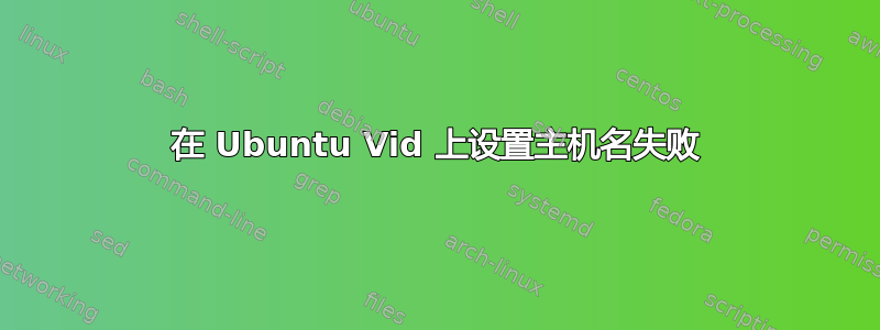 在 Ubuntu Vid 上设置主机名失败