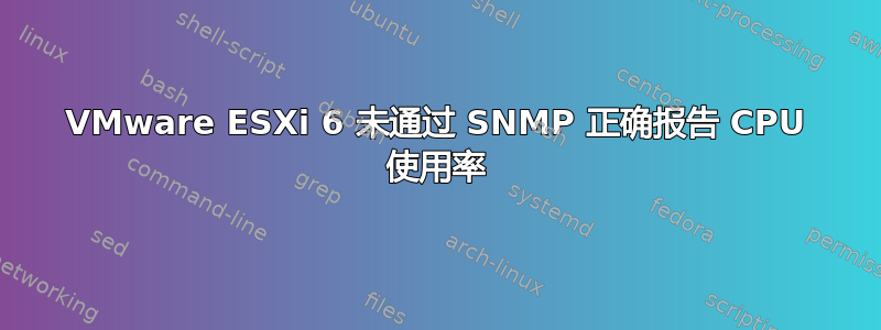 VMware ESXi 6 未通过 SNMP 正确报告 CPU 使用率