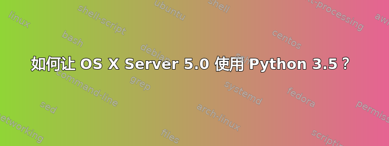 如何让 OS X Server 5.0 使用 Python 3.5？