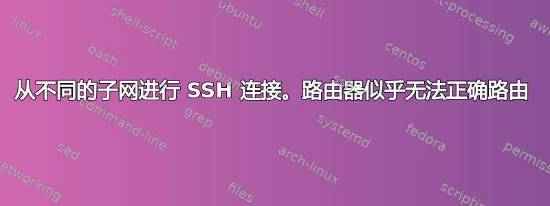 从不同的子网进行 SSH 连接。路由器似乎无法正确路由