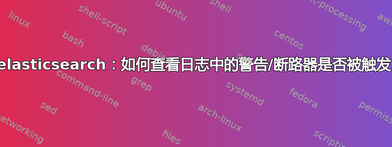 elasticsearch：如何查看日志中的警告/断路器是否被触发