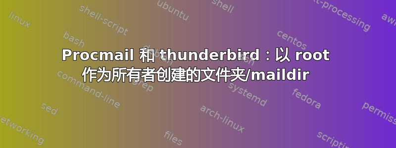 Procmail 和 thunderbird：以 root 作为所有者创建的文件夹/maildir