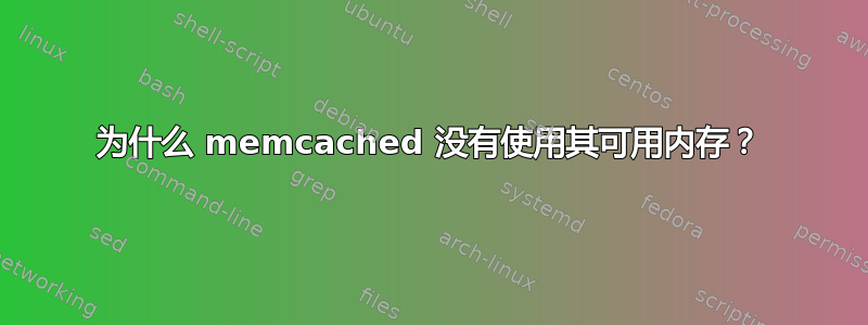 为什么 memcached 没有使用其可用内存？