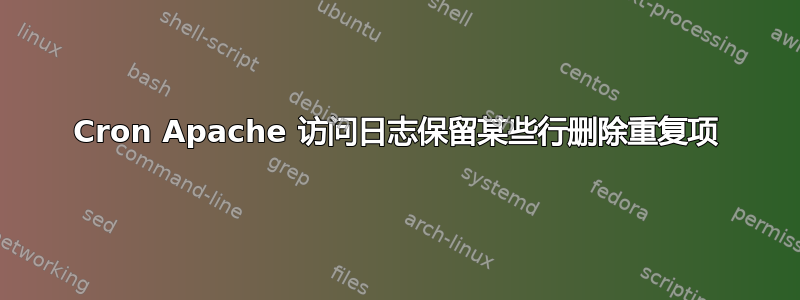 Cron Apache 访问日志保留某些行删除重复项