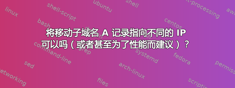 将移动子域名 A 记录指向不同的 IP 可以吗（或者甚至为了性能而建议）？