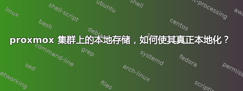 proxmox 集群上的本地存储，如何使其真正本地化？