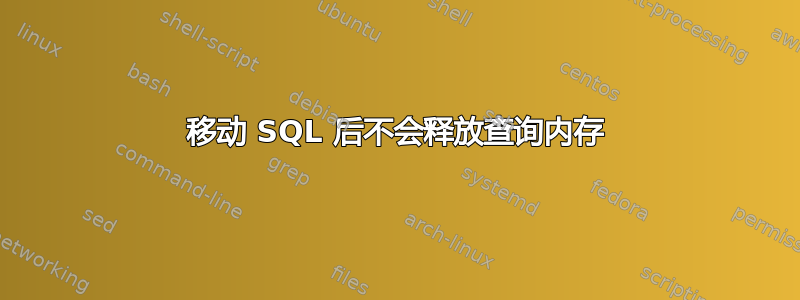 移动 SQL 后不会释放查询内存