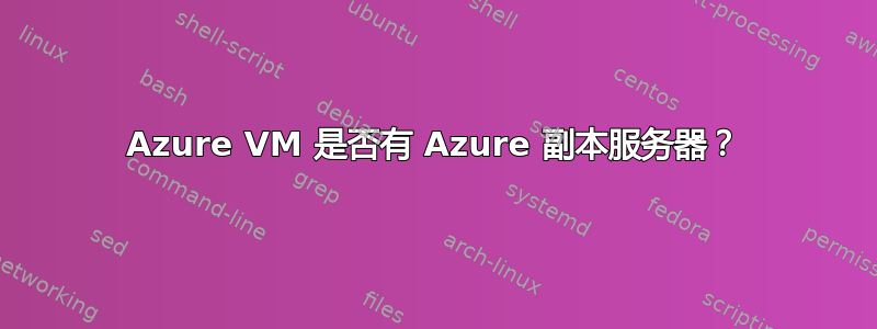 Azure VM 是否有 Azure 副本服务器？