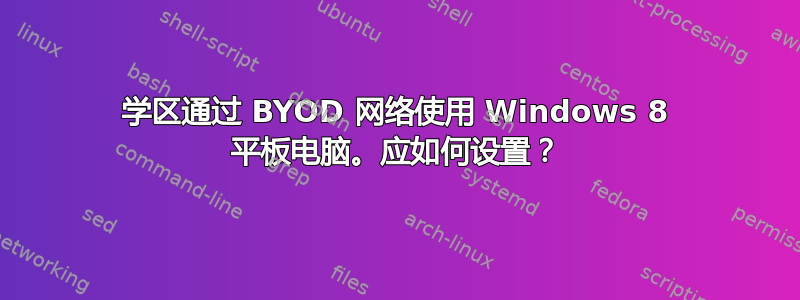 学区通过 BYOD 网络使用 Windows 8 平板电脑。应如何设置？