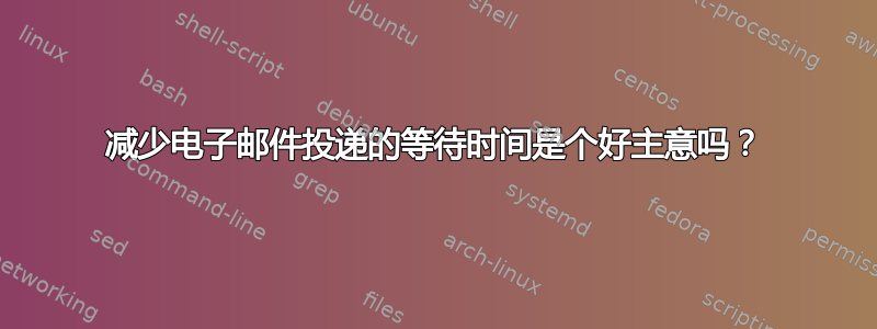 减少电子邮件投递的等待时间是个好主意吗？