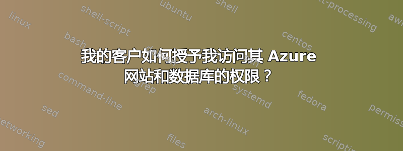 我的客户如何授予我访问其 Azure 网站和数据库的权限？