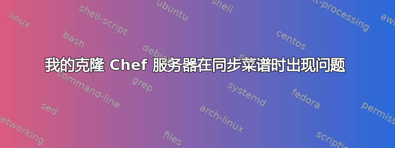 我的克隆 Chef 服务器在同步菜谱时出现问题