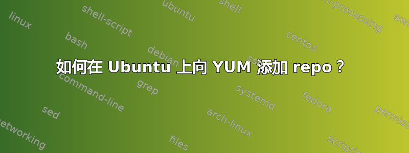 如何在 Ubuntu 上向 YUM 添加 repo？