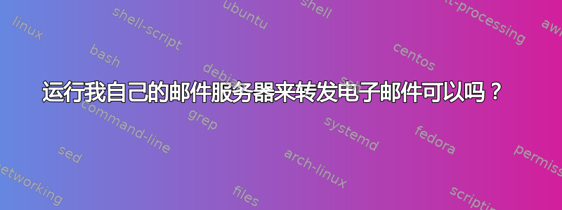 运行我自己的邮件服务器来转发电子邮件可以吗？ 