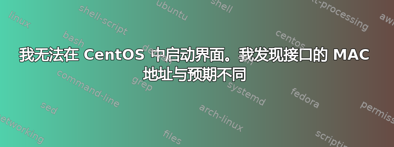 我无法在 CentOS 中启动界面。我发现接口的 MAC 地址与预期不同