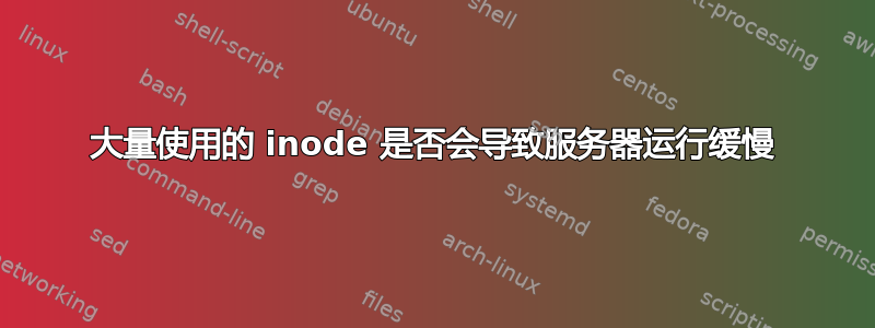 大量使用的 inode 是否会导致服务器运行缓慢