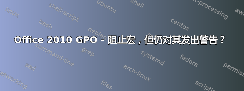 Office 2010 GPO - 阻止宏，但仍对其发出警告？