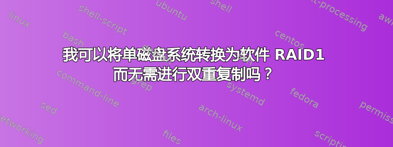 我可以将单磁盘系统转换为软件 RAID1 而无需进行双重复制吗？