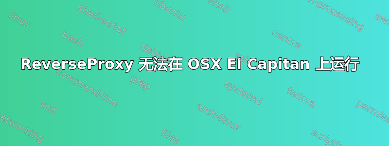 ReverseProxy 无法在 OSX El Capitan 上运行 