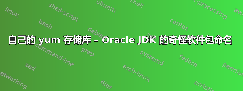 自己的 yum 存储库 – Oracle JDK 的奇怪软件包命名