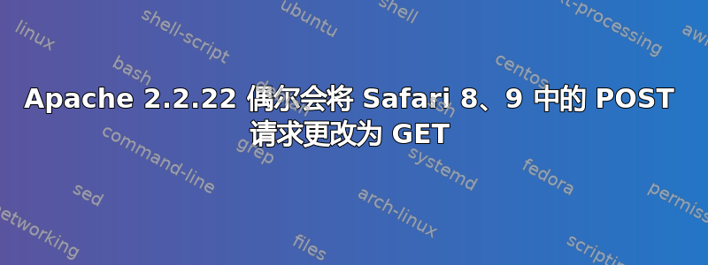 Apache 2.2.22 偶尔会将 Safari 8、9 中的 POST 请求更改为 GET