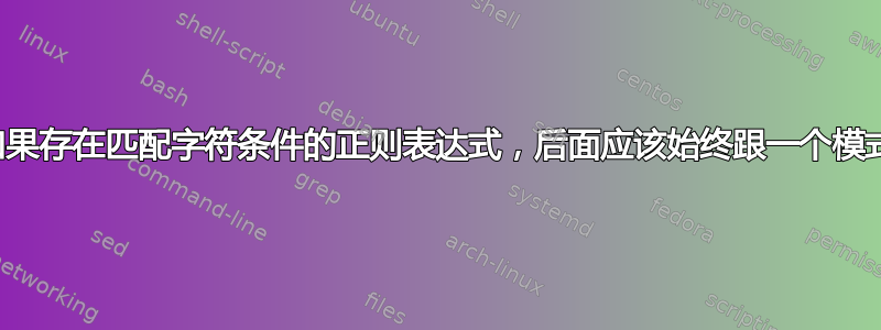 如果存在匹配字符条件的正则表达式，后面应该始终跟一个模式