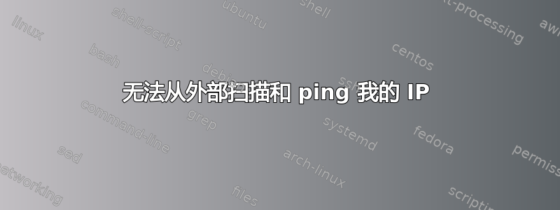 无法从外部扫描和 ping 我的 IP