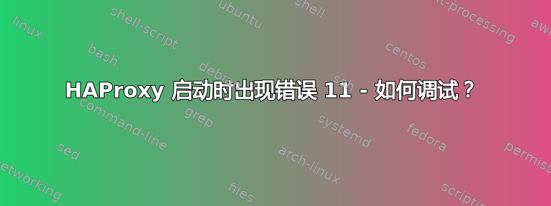 HAProxy 启动时出现错误 11 - 如何调试？