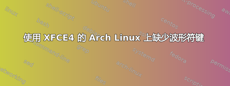 使用 XFCE4 的 Arch Linux 上缺少波形符键