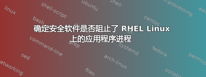 确定安全软件是否阻止了 RHEL Linux 上的应用程序进程 