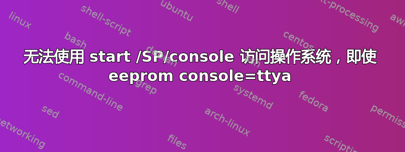 无法使用 start /SP/console 访问操作系统，即使 eeprom console=ttya