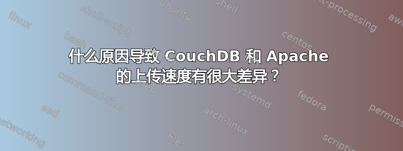 什么原因导致 CouchDB 和 Apache 的上传速度有很大差异？