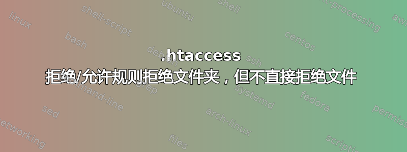 .htaccess 拒绝/允许规则拒绝文件夹，但不直接拒绝文件