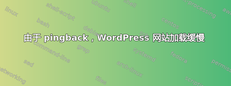 由于 pingback，WordPress 网站加载缓慢