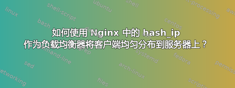 如何使用 Nginx 中的 hash_ip 作为负载均衡器将客户端均匀分布到服务器上？