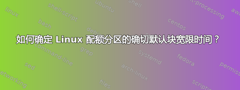 如何确定 Linux 配额分区的确切默认块宽限时间？