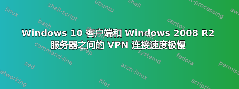 Windows 10 客户端和 Windows 2008 R2 服务器之间的 VPN 连接速度极慢