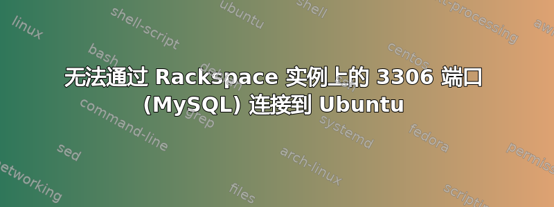 无法通过 Rackspace 实例上的 3306 端口 (MySQL) 连接到 Ubuntu