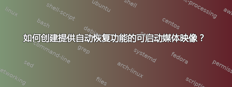 如何创建提供自动恢复功能的可启动媒体映像？