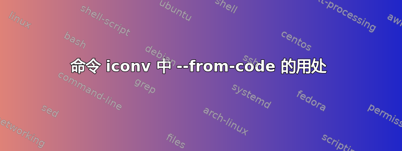 命令 iconv 中 --from-code 的用处