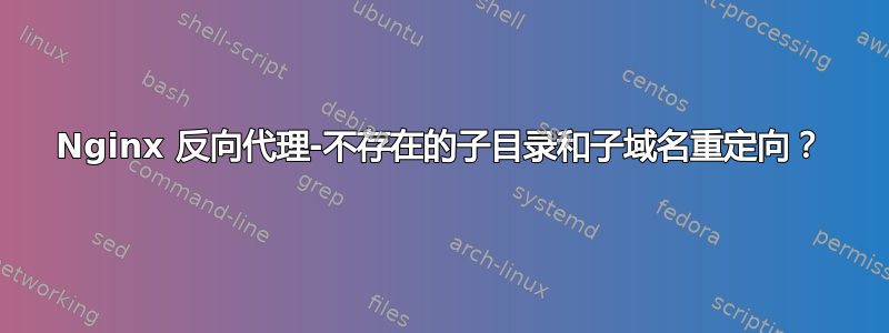 Nginx 反向代理-不存在的子目录和子域名重定向？