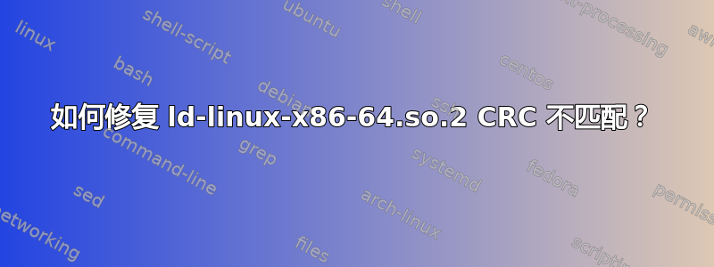 如何修复 ld-linux-x86-64.so.2 CRC 不匹配？