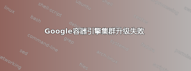 Google容器引擎集群升级失败